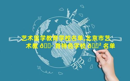艺术留学教育学校名单,北京市艺术教 🌷 育特色学校 🌲 名单